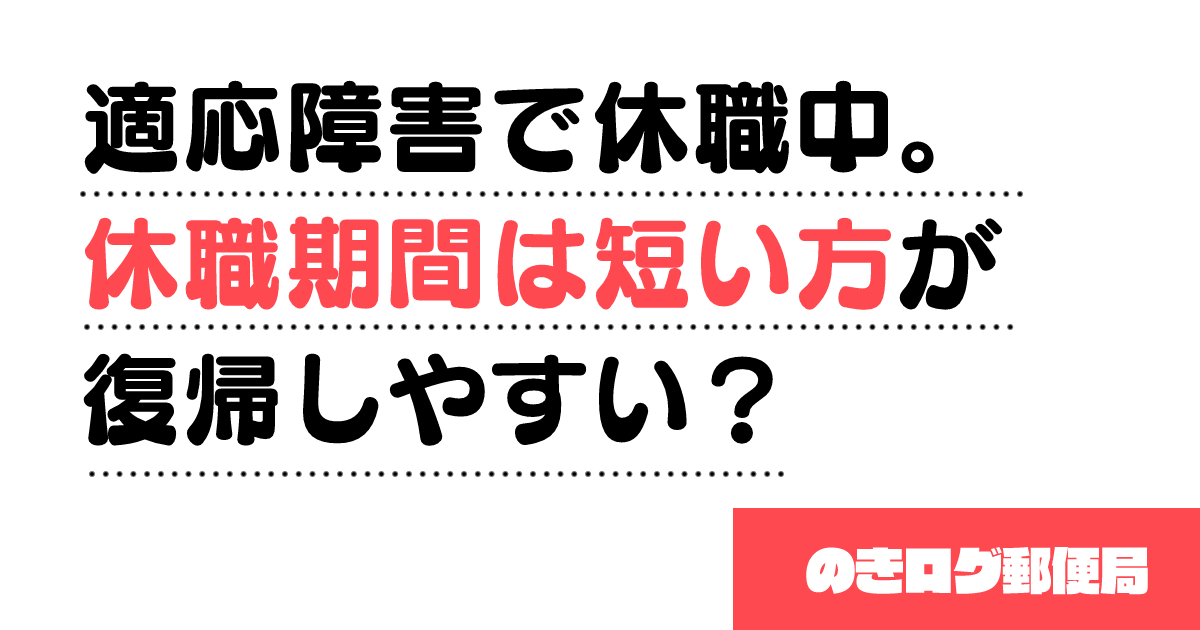 適応障害で休職中 休職期間は短い方が復帰しやすい のきログ郵便局 のきログ